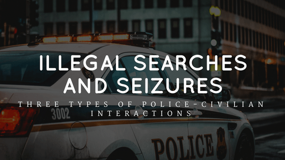 Illegal Searches and Seizures Three Types of Police-Civilian Interactions