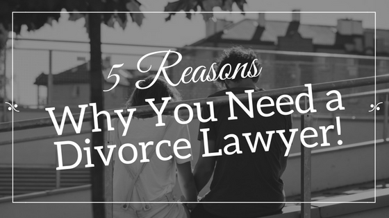 5 Reasons Why You Need a Divorce Lawyer