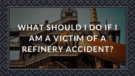 What Should I Do If I Am A Victim Of A Refinery Accident