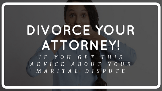 Divorce Your Attorney If You Get This Advice About Your Marital Dispute