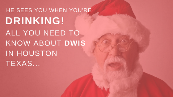 He Sees You When You're Drinking! All You Need To Know About DWIS in Houston Texas