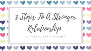 3 Steps to a stronger relationship before Valentines Day